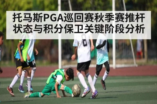 托马斯PGA巡回赛秋季赛推杆状态与积分保卫关键阶段分析