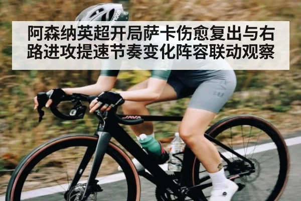 阿森纳英超开局萨卡伤愈复出与右路进攻提速节奏变化阵容联动观察